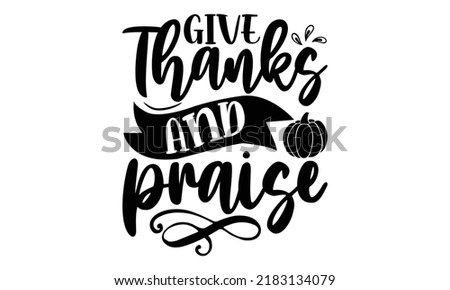 Give thanks and praise- Thanksgiving t-shirt design, SVG Files for Cutting, Handmade calligraphy vector illustration, Calligraphy graphic design, Funny Quote EPS