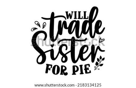Will trade sister for pie- Thanksgiving t-shirt design, Hand drawn lettering phrase, Funny Quote EPS, Hand written vector sign, SVG Files for Cutting Cricut and Silhouette