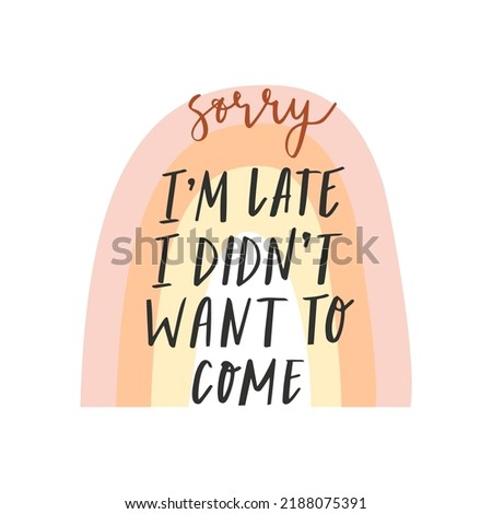 Sorry I am late I didn't want to come. Sarcastic phrase, cheerful phrase.  Print with a cute boho rainbow