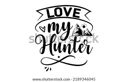  Love my hunter-Hiking t shirts design, Hand drawn lettering phrase, Hand written vector sign, Calligraphy t shirt design, Isolated on white background, svg Files for Cutting Cricut and Silhouette