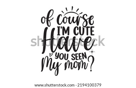 Of course I'm cute have you seen my mom- Baby t shirt Design, Funny Baby Quote SVG Design, Newborn Sublimation Design, vector File