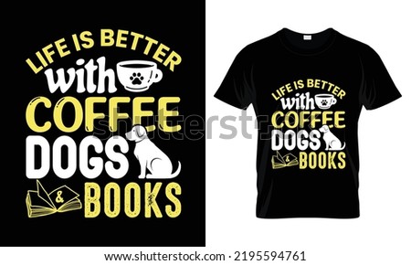 Life is better with coffee, dogs and Books. t shirt design