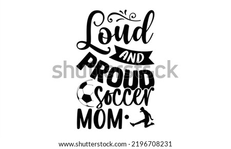 Loud And Proud Soccer Mom - Soccer T shirt Design, Hand lettering illustration for your design, Modern calligraphy, Svg Files for Cricut, Poster, EPS