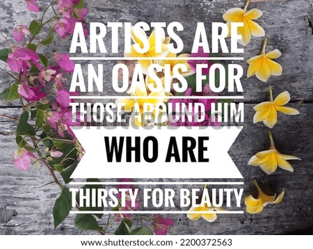 Inspirational Motivational Quotes. Artists are an oasis for those around him who are thirsty for beauty .Wooden background and flower arrangement.