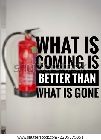 Inspirational quote "What is coming is better than what is gone" in blurred fire extinguisher background