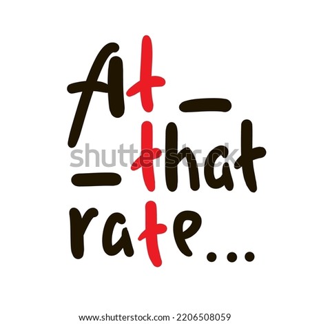At that rate - simple funny inspire motivational quote. Youth slang. Hand drawn lettering. Print for inspirational poster, t-shirt, bag, cups, card, flyer, sticker, badge. Cute funny vector writing