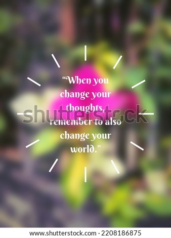 Inspirational quote “When you change your thoughts, remember to also change your world.” in blurred flower background