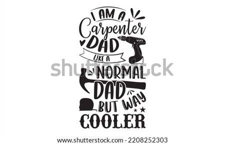 I Am A Carpenter Dad Like A Normal Dad But Way Cooler - Carpenter T shirt Design, Hand lettering illustration for your design, Modern calligraphy, Svg Files for Cricut, Poster, EPS