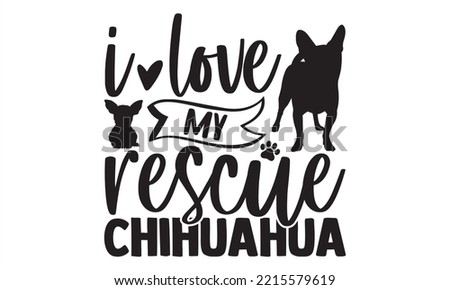 I Love My Rescue Chihuahua - Chihuahua T shirt Design, Modern calligraphy, Cut Files for Cricut Svg, Illustration for prints on bags, posters