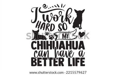 I Work Hard So My Chihuahua Can Have A Better Life - Chihuahua T shirt Design, Modern calligraphy, Cut Files for Cricut Svg, Illustration for prints on bags, posters