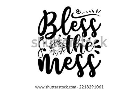 BLESS THE MESS - Happy new year t shirt design And svg cut files, New Year Stickers quotes t shirt designs, new year hand lettering typography vector and design, EPS 10