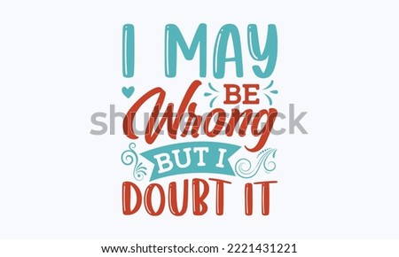 I may be wrong but I doubt it - Sarcastic typography svg design, Sports SVG Design, Sports typography t-shirt design, For stickers, Templet, mugs, etc. Vector EPS Editable Files.