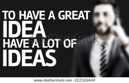 Business man with the text To Have a Great Idea Have a Lot of Ideas in a concept image
