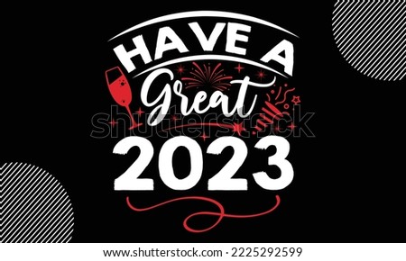 Have a great 2023- Happy New Year t shirt Design,  Handmade calligraphy vector illustration, SVG Files for Cutting, EPS, bag, cups, card, gift and other printing