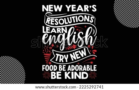 New year’s resolutions learn English try new food be adorable be kind- Happy New Year t shirt Design,  Handmade calligraphy vector illustration, SVG Files for Cutting, EPS, bag, cups, card, gift and 