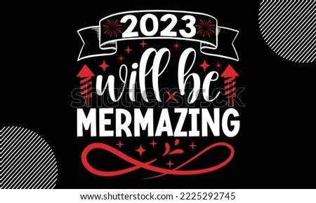2023 will be mermazing- Happy New Year t shirt Design, lettering vector illustration isolated on Black background, New Year Stickers Quotas, bag, cups, card, gift and other printing, SVG Files for Cut