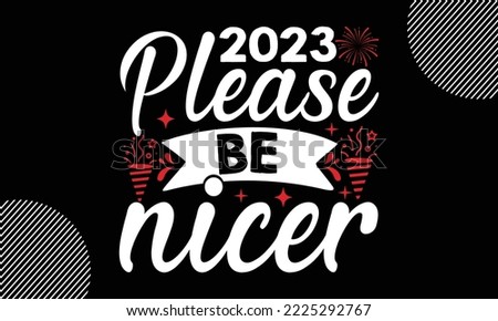 2023 please be nicer - Happy New Year t shirt Design,  Handmade calligraphy vector illustration, SVG Files for Cutting, EPS, bag, cups, card, gift and other printing