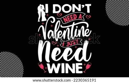 I Don’t Need A Valentine I Just Need Wine, Happy valentine`s day T shirt and SVG design, vector illustrations card template with typography text and red heart and line on the background, poster, stick
