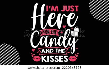 I’m Just Here For The Candy And The Kisses, Happy valentine`s day T shirt and SVG design, vector illustrations card template with typography text and red heart and line on the background, poster, stic
