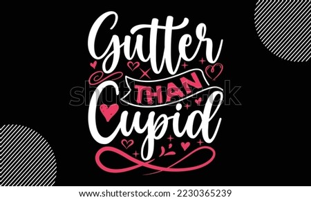 Gutter Than Cupid, Happy valentine`s day T shirt and SVG design, vector illustrations card template with typography text and red heart and line on the background, poster, sticker, EPS and card