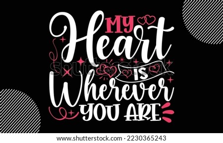 My Heart Is Wherever You Are, Happy valentine`s day T shirt and SVG design, vector illustrations card template with typography text and red heart and line on the background, poster, sticker, EPS and 