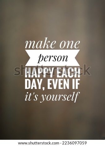 Motivational and inspirational quote, make one person happy each day even if it's yourself 