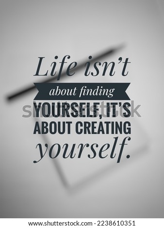 Inspirational life quotes "Life isn’t about finding yourself, it’s about creating yourself."  isolated on a blurry background.