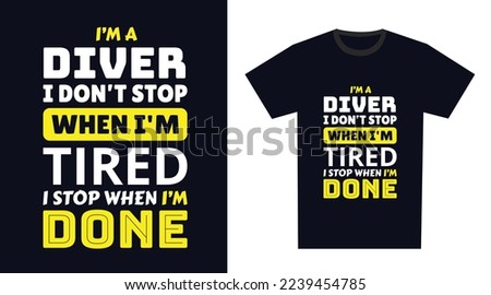 Diver T Shirt Design. I 'm a Diver I Don't Stop When I'm Tired, I Stop When I'm Done