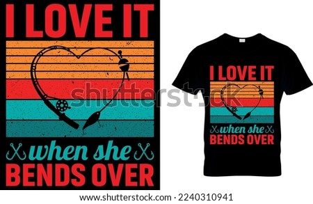 i love it when she bends over. Fishing T-shirt design. fishing t-shirt design