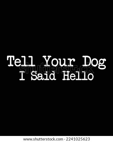 Tell Your Dog I Said Hello custom vector t-shirt design