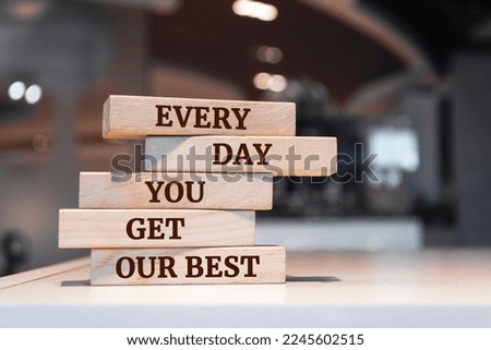Wooden blocks with words 'Every day you get our best'.