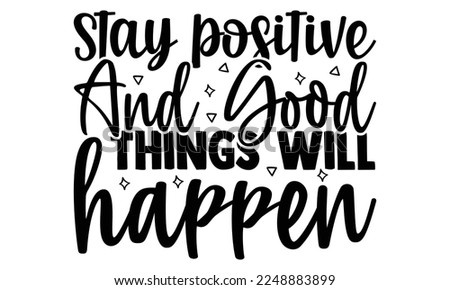 Stay positive and good things will happen- motivational t-shirts design, Hand drawn lettering phrase, Calligraphy, Isolated on white background t-shirt design, SVG, EPS 10