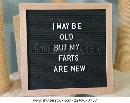 A sign saying i may be old but my farts are new. The felt sign has removable letters than can be moved around to make whatever words or saying one wants. 