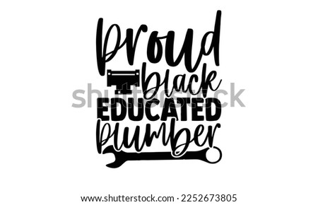 Proud Black Educated Plumber - Plumber T shirt Design. Hand drawn lettering phrase, calligraphy vector illustration. eps, svg Files for Cutting