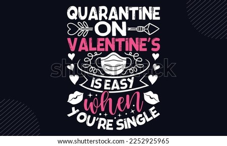 Quarantine On Valentine’s Is Easy When You’re Single - Happy Valentine's Day T shirt Design, Hand lettering illustration for your design, Modern calligraphy, Svg Files for Cricut, Poster, EPS