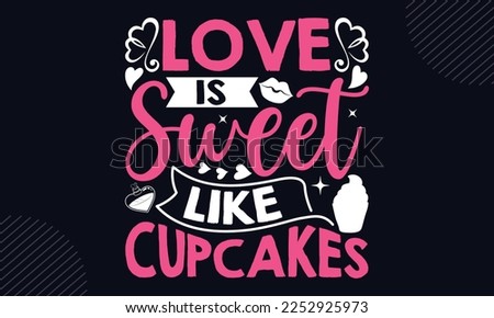Love Is Sweet Like Cupcakes - Happy Valentine's Day T shirt Design, Hand lettering illustration for your design, Modern calligraphy, Svg Files for Cricut, Poster, EPS