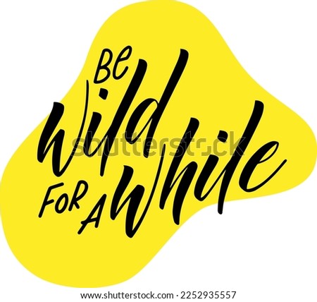 Handlettered quote "Be wild for a while" on a yellow background