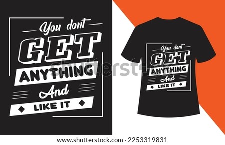 You Don't Get Anything And Like It T-shirt Design