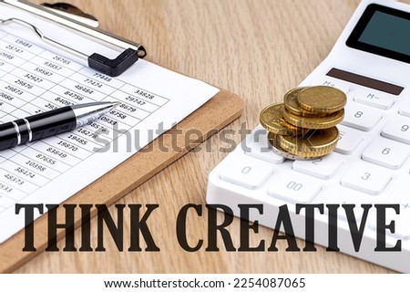 THINK CREATIVE text with chart and calculator and coins , business