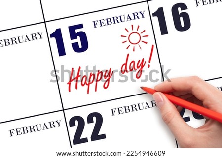 15th day of February. Hand writing the text HAPPY DAY and drawing the sun on the calendar date February 15. Save the date. Holiday. Motivation. Winter month, day of the year concept.