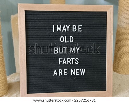 A sign saying I may be old but my farts are new. The felt sign has removable letters than can be moved around to make whatever words or saying one wants. 