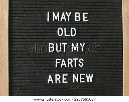 A sign saying I may be old but my farts are new. The felt sign has removable letters than can be moved around to make whatever words or saying one wants. 