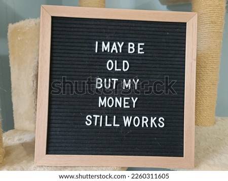 A sign saying I may be old but my money still works. The felt sign has removable letters than can be moved around to make whatever words or saying one wants. 