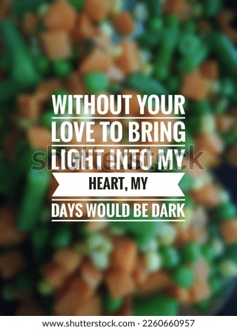motivational and inspirational quotes. Without your love to bring light into my heart, my days would be dark