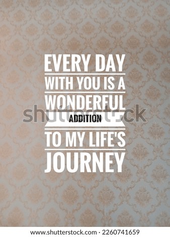 motivational and inspirational quotes.every day with you is a wonderful addition to my life's journey 