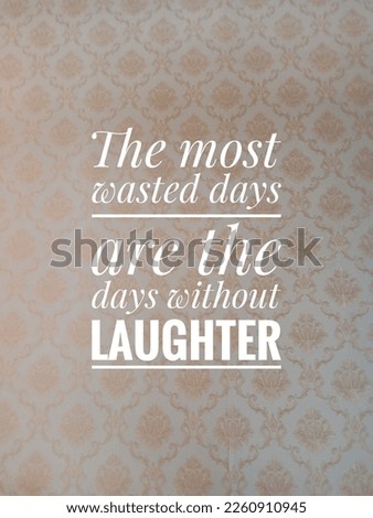 motivational and inspirational quotes. The most wasted days are the days without laughter
