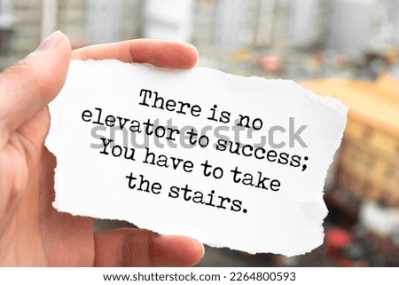 There is no elevator to success; you have to take the stairs.