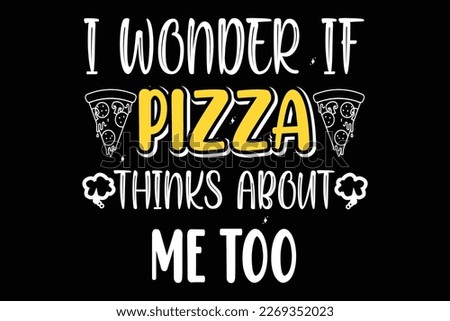 I wonder if pizza thinks about me too T-shirt design