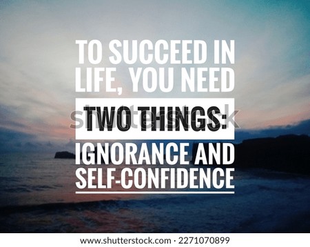 motivational and inspirational quotes. To succeed in life, you need two things: ignorance and self-confidence