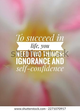 motivational and inspirational quotes. To succeed in life, you need two things: ignorance and self-confidence